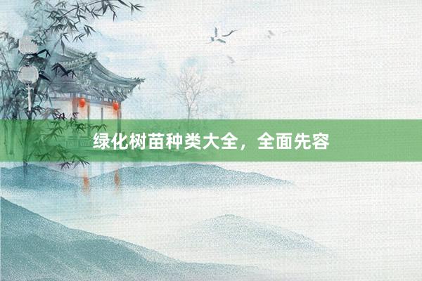 绿化树苗种类大全，全面先容